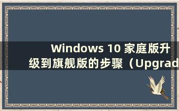 Windows 10 家庭版升级到旗舰版的步骤（Upgrade Windows 10 Home Edition to Ultimate Edition）